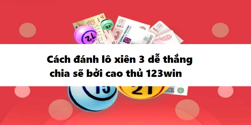 Cách đánh lô xiên 3 dễ thắng chia sẻ bởi cao thủ 123win