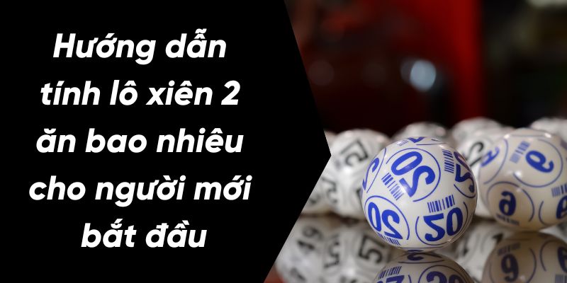 Hướng dẫn tính lô xiên 2 ăn bao nhiêu 